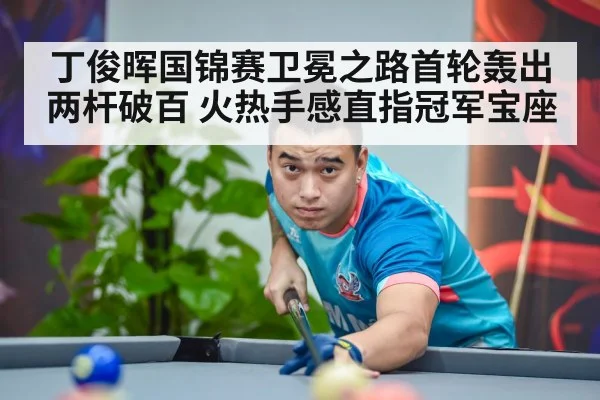 丁俊晖国锦赛卫冕之路首轮轰出两杆破百 火热手感直指冠军宝座