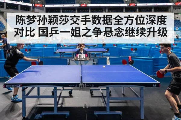陈梦孙颖莎交手数据全方位深度对比 国乒一姐之争悬念继续升级