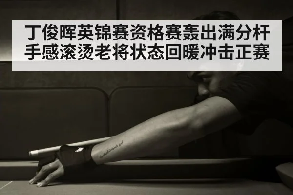 丁俊晖英锦赛资格赛轰出满分杆手感滚烫老将状态回暖冲击正赛