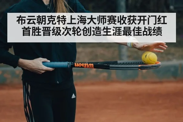 布云朝克特上海大师赛收获开门红 首胜晋级次轮创造生涯最佳战绩