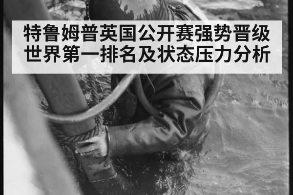 特鲁姆普英国公开赛强势晋级 世界第一排名及状态压力分析
